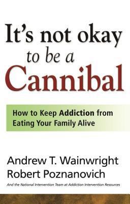 It's Not Okay to Be a Cannibal How to Keep Addiction from Eating Your Family Alive  9781592853700 Front Cover