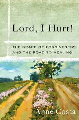 Lord, I Hurt! The Grace of Forgiveness and the Road to Healing  9781593252007 Front Cover