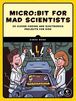 Micro:bit for Mad Scientists 30 Clever Coding and Electronics Projects for Kids  9781593279745 Front Cover
