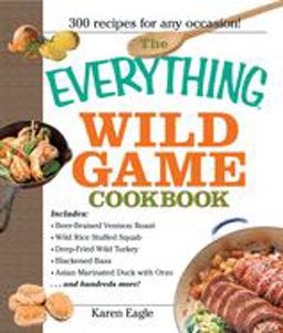 Everything Wild Game Cookbook From Fowl and Fish to Rabbit and Venison--300 Recipes for Home-Cooked Meals  9781593375454 Front Cover