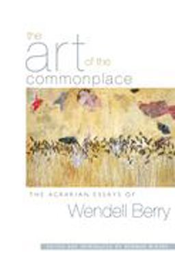 Art of the Commonplace The Agrarian Essays of Wendell Berry  9781593760076 Front Cover