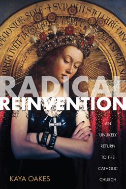 Radical Reinvention An Unlikely Return to the Catholic Church  9781593764319 Front Cover