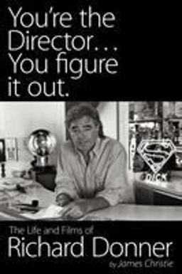 You're the Director You Figure It Out the Life and Films of Richard Donner