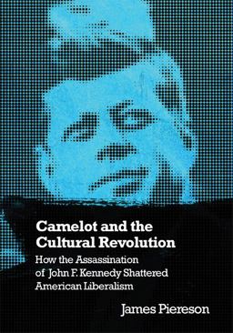 Camelot and the Cultural Revolution How the Assassination of John F. Kennedy Shattered American Liberalism  9781594031885 Front Cover