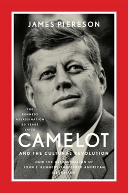 Camelot and the Cultural Revolution How the Assassination of John F. Kennedy Shattered American Liberalism  9781594037436 Front Cover