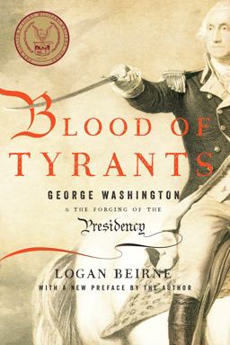 Blood of Tyrants George Washington and the Forging of the Presidency  9781594037665 Front Cover