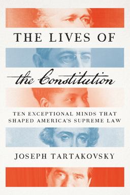 Lives of the Constitution Ten Exceptional Minds That Shaped America's Supreme Law  9781594039850 Front Cover