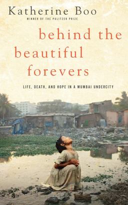 Behind the Beautiful Forevers Life, Death, and Hope in a Mumbai Undercity  9781594136184 Front Cover
