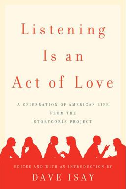 Listening Is an Act of Love A Celebration of American Life from the StoryCorps Project  9781594201400 Front Cover