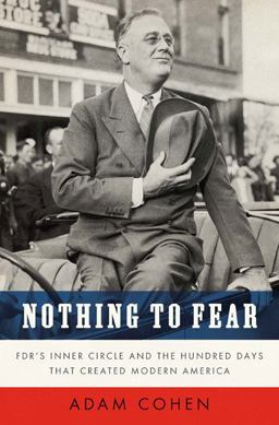 Nothing to Fear FDR's Inner Circle and the Hundred Days That Created Modern America  9781594201967 Front Cover