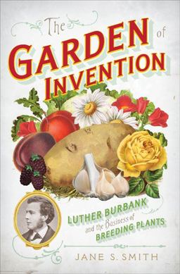 Garden of Invention Luther Burbank and the Business of Breeding Plants  9781594202094 Front Cover