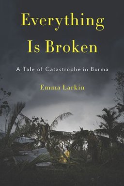 Everything Is Broken A Tale of Catastrophe in Burma  9781594202575 Front Cover