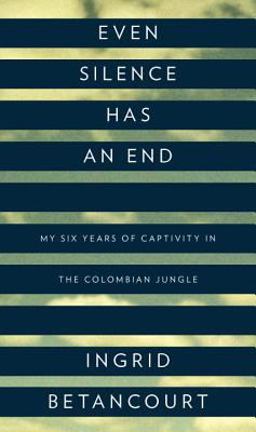 Even Silence Has an End My Six Years of Captivity in the Colombian Jungle  9781594202650 Front Cover