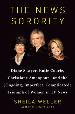 News Sorority Diane Sawyer, Katie Couric, Christiane Amanpour - And the (Ongoing, Imperfect, Complicated) Triumph of Women in TV News  9781594204272 Front Cover