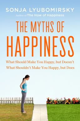 Myths of Happiness What Should Make You Happy, but Doesn't, What Shouldn't Make You Happy, but Does  9781594204371 Front Cover