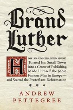 Brand Luther How an Unheralded Monk Turned His Small Town into a Centerof Publishing, Made Himself the Most Famous Man in Europe - and Started  9781594204968 Front Cover
