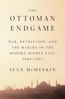 Ottoman Endgame War, Revolution, and the Making of the Modern Middle East, 1908-1923  9781594205323 Front Cover
