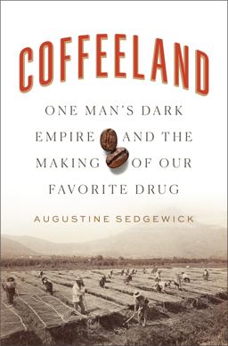 Coffeeland One Man's Dark Empire and the Making of Our Favorite Drug  9781594206153 Front Cover