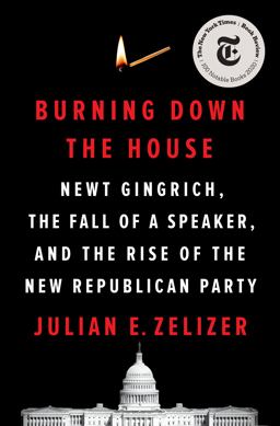 Burning down the House Newt Gingrich, the Fall of a Speaker, and the Rise of the New Republican Party  9781594206658 Front Cover