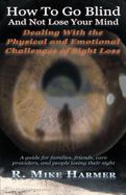 How to Go Blind Without Losing Your Mind Dealing with the Ohysical and Emotional Challenges of Sight Loss 2005 9781594330346 Front Cover