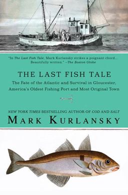 Last Fish Tale The Fate of the Atlantic and Survival in Gloucester, America's Oldest Fishing Port and Most Original Town  9781594483745 Front Cover
