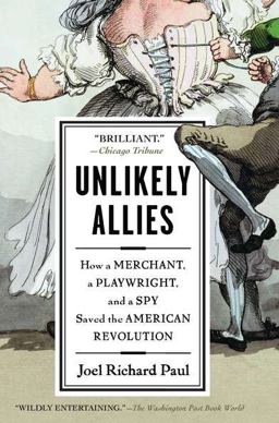 Unlikely Allies How a Merchant, a Playwright, and a Spy Saved the American Revolution  9781594484872 Front Cover