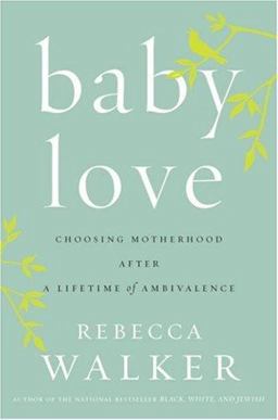 Baby Love Choosing Motherhood after a Lifetime of Ambivalence  9781594489433 Front Cover