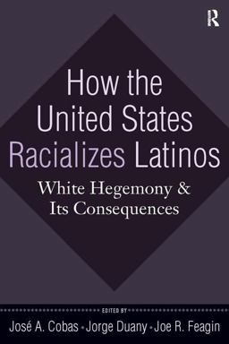 How the United States Racializes Latinos White Hegemony and Its Consequences  9781594515996 Front Cover