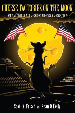 Cheese Factories on the Moon Why Earmarks Are Good for American Democracy  9781594517310 Front Cover