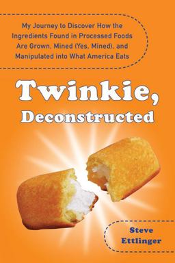 Twinkie, Deconstructed My Journey to Discover How the Ingredients Found in Processed Foods Are Grown, Mined (Yes, Mined), and Manipulated into What America Eats  9781594630187 Front Cover