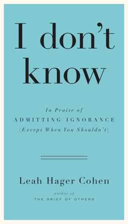 I Don't Know In Praise of Admitting Ignorance (Except When You Shouldn't)  9781594632396 Front Cover