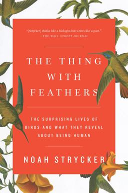 Thing with Feathers The Surprising Lives of Birds and What They Reveal about Being Human  9781594633416 Front Cover