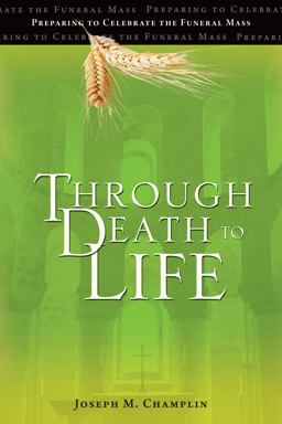Through Death to Life Preparing to Celebrate the Funeral Mass 3rd 9781594712838 Front Cover