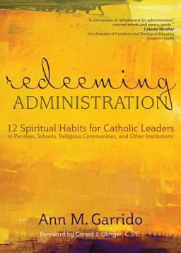 Redeeming Administration 12 Spiritual Habits for Catholic Leaders in Parishes, Schools, Religious Communities, and Other Institutions  9781594714283 Front Cover
