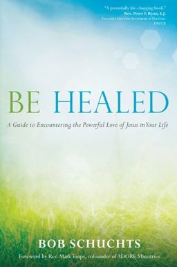 Be Healed A Guide to Encountering the Powerful Love of Jesus in Your Life  9781594714764 Front Cover