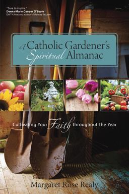 Catholic Gardener's Spiritual Almanac Cultivating Your Faith Throughout the Year  9781594714849 Front Cover