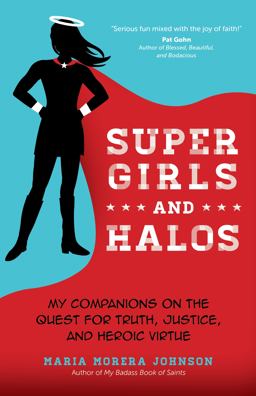 Super Girls and Halos My Companions on the Quest for Truth, Justice, and Heroic Virtue  9781594717550 Front Cover