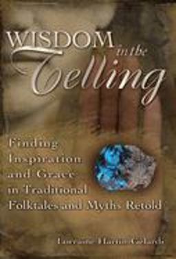 Wisdom in the Telling Finding Inspiration and Grace in Traditional Folktales and Myths Retold  9781594731853 Front Cover
