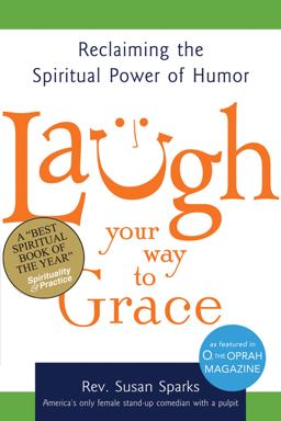 Laugh Your Way to Grace Reclaiming the Spiritual Power of Humor  9781594732805 Front Cover