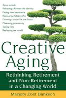 Creative Aging Rethinking Retirement and Non-Retirement in a Changing World  9781594732812 Front Cover