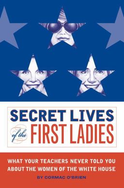 Secret Lives of the First Ladies What Your Teachers Never Told You about the Women of the White House  9781594740145 Front Cover