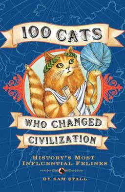 100 Cats Who Changed Civilization History's Most Influential Felines  9781594741630 Front Cover
