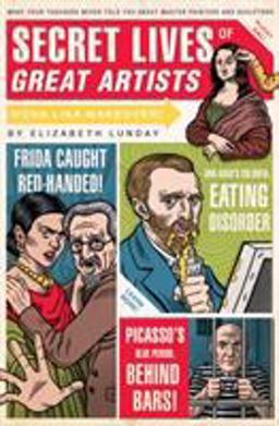 Secret Lives of Great Artists What Your Teachers Never Told You about Master Painter and Sculptors  9781594742576 Front Cover