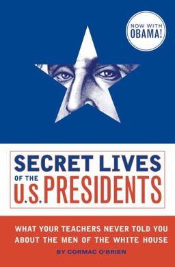 Secret Lives of the U. S. Presidents What Your Teachers Never Told You about the Men of the White House  9781594743443 Front Cover