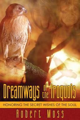 Dreamways of the Iroquois Honoring the Secret Wishes of the Soul  9781594770340 Front Cover