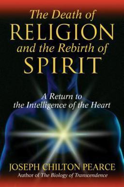 Death of Religion and the Rebirth of Spirit A Return to the Intelligence of the Heart  9781594771712 Front Cover