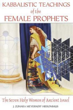 Kabbalistic Teachings of the Female Prophets The Seven Holy Women of Ancient Israel  9781594772276 Front Cover