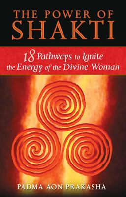 Power of Shakti 18 Pathways to Ignite the Energy of the Divine Woman  9781594773167 Front Cover
