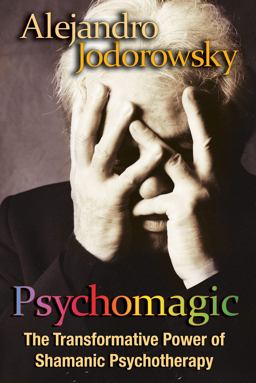 Psychomagic The Transformative Power of Shamanic Psychotherapy  9781594773365 Front Cover