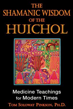 Shamanic Wisdom of the Huichol Medicine Teachings for Modern Times 2nd 9781594773495 Front Cover